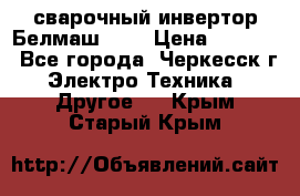 сварочный инвертор Белмаш-280 › Цена ­ 4 000 - Все города, Черкесск г. Электро-Техника » Другое   . Крым,Старый Крым